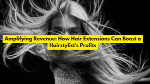 Amplifying Revenue: How Hair Extensions Can Boost a Hairstylist's Profits